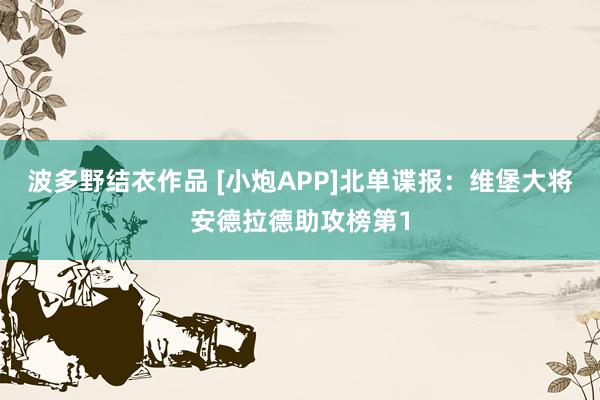 波多野结衣作品 [小炮APP]北单谍报：维堡大将安德拉德助攻榜第1