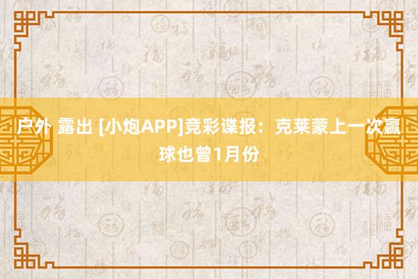 户外 露出 [小炮APP]竞彩谍报：克莱蒙上一次赢球也曾1月份