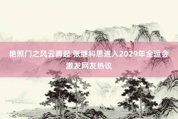 艳照门之风云再起 张继科思进入2029年全运会激发网友热议