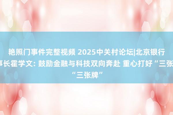 艳照门事件完整视频 2025中关村论坛|北京银行董事长霍学文: 鼓励金融与科技双向奔赴 重心打好“三张牌”