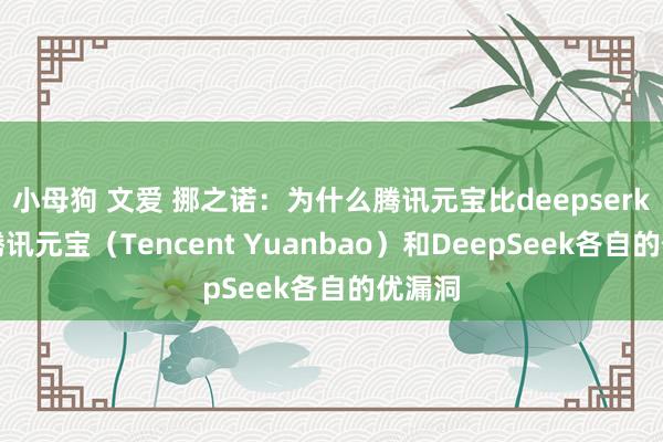 小母狗 文爱 挪之诺:为什么腾讯元宝比deepserk好用腾讯元宝(Tencent Yuanbao)和DeepSeek各自的优漏洞