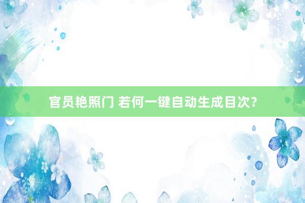 官员艳照门 若何一键自动生成目次?