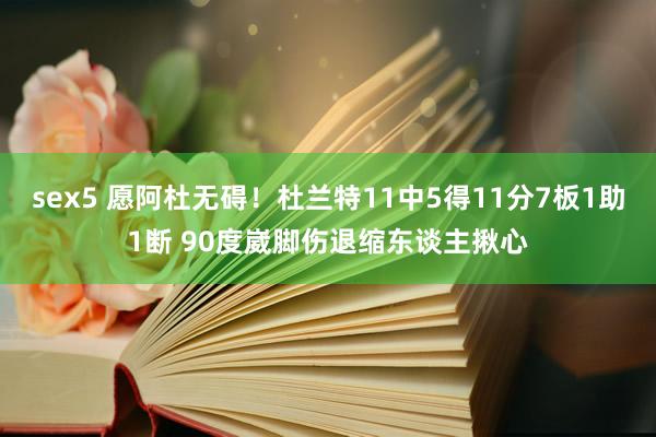 sex5 愿阿杜无碍!杜兰特11中5得11分7板1助1断 90度崴脚伤退缩东谈主揪心