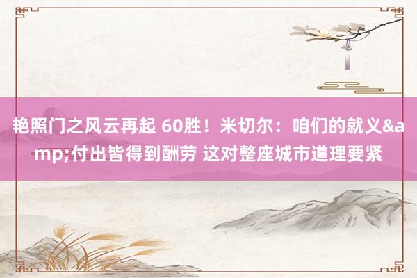 艳照门之风云再起 60胜！米切尔：咱们的就义&付出皆得到酬劳 这对整座城市道理要紧