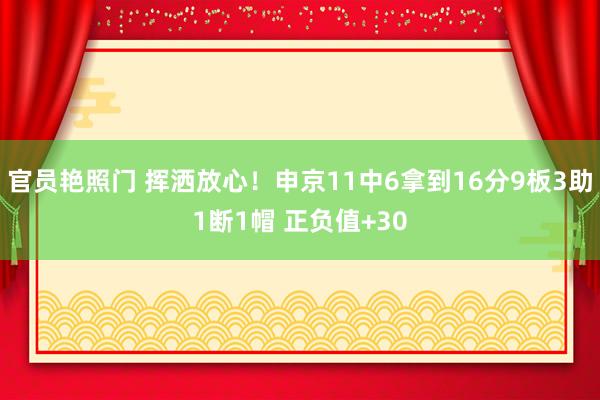 官员艳照门 挥洒放心!申京11中6拿到16分9板3助1断1帽 正负值+30