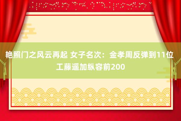 艳照门之风云再起 女子名次：金孝周反弹到11位 工藤遥加纵容前200