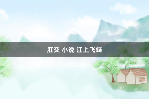 肛交 小说 江上飞蝶