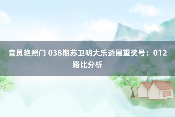 官员艳照门 038期苏卫明大乐透展望奖号：012路比分析