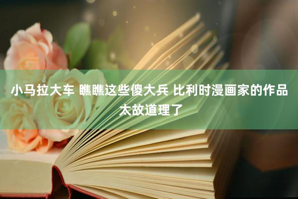 小马拉大车 瞧瞧这些傻大兵 比利时漫画家的作品 太故道理了