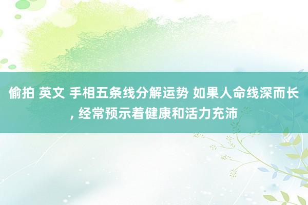 偷拍 英文 手相五条线分解运势 如果人命线深而长, 经常预示着健康和活力充沛